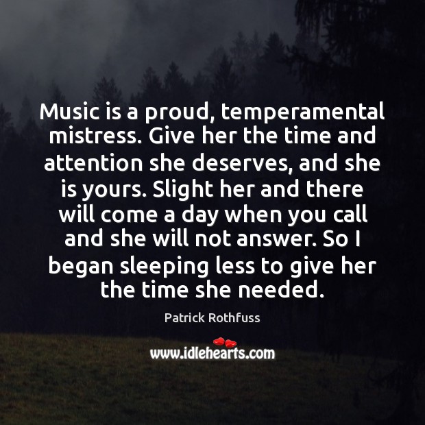 Music is a proud, temperamental mistress. Give her the time and attention Patrick Rothfuss Picture Quote