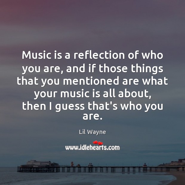 Music is a reflection of who you are, and if those things Lil Wayne Picture Quote