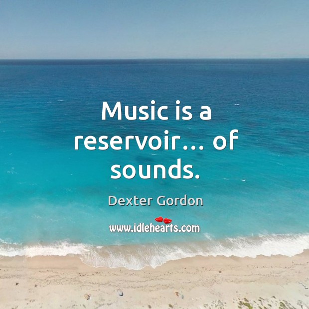 Music is a reservoir… of sounds. Dexter Gordon Picture Quote