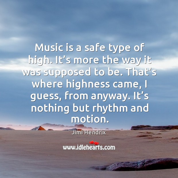 Music is a safe type of high. It’s more the way it was supposed to be. Jimi Hendrix Picture Quote