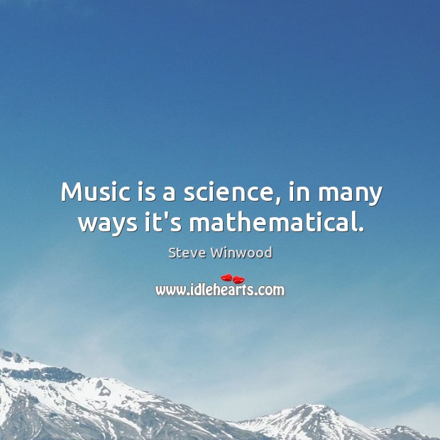 Music is a science, in many ways it’s mathematical. Steve Winwood Picture Quote