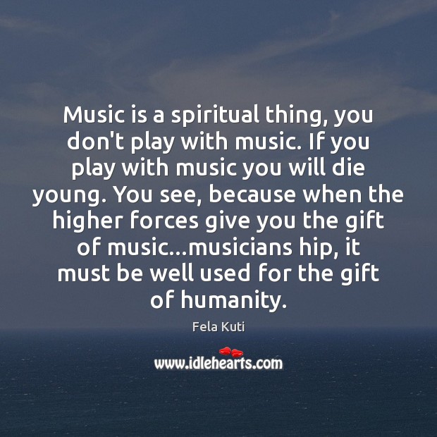 Music is a spiritual thing, you don’t play with music. If you Fela Kuti Picture Quote