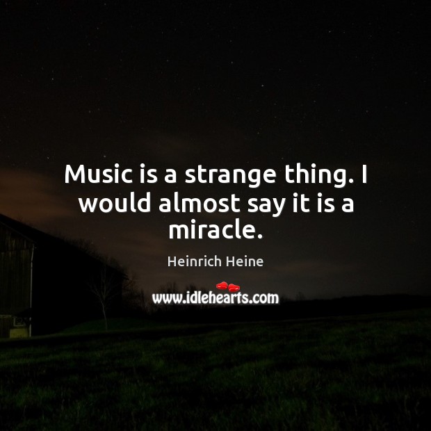 Music is a strange thing. I would almost say it is a miracle. Heinrich Heine Picture Quote