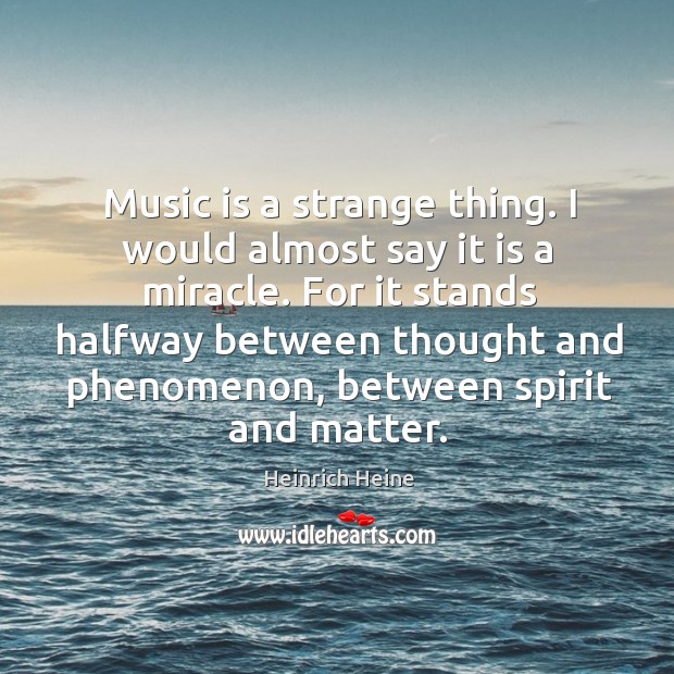 Music is a strange thing. I would almost say it is a miracle. Image