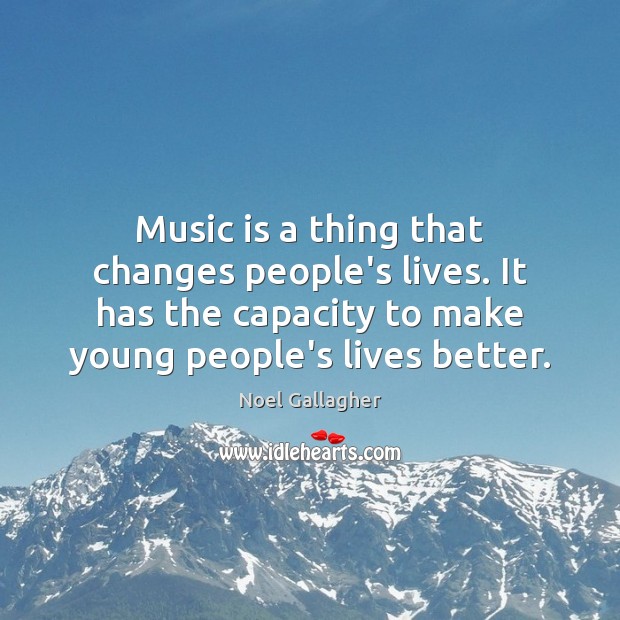 Music is a thing that changes people’s lives. It has the capacity Noel Gallagher Picture Quote