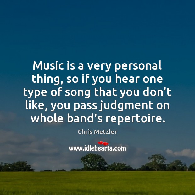 Music is a very personal thing, so if you hear one type Image