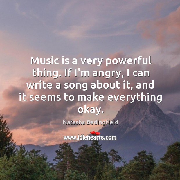 Music is a very powerful thing. If I’m angry, I can write Natasha Bedingfield Picture Quote