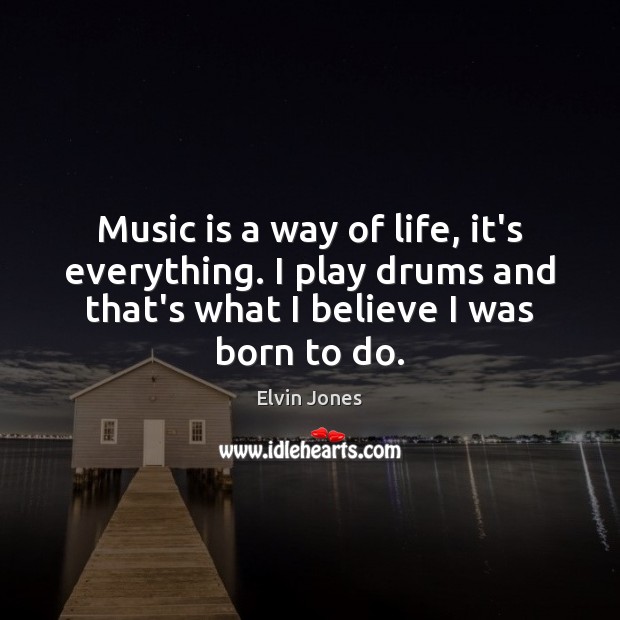Music is a way of life, it’s everything. I play drums and Elvin Jones Picture Quote