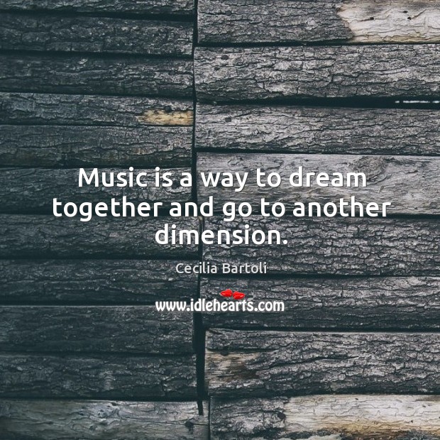 Music is a way to dream together and go to another dimension. Cecilia Bartoli Picture Quote