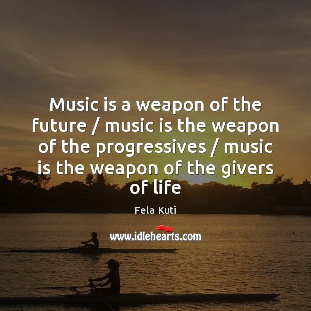 Music is a weapon of the future / music is the weapon of Fela Kuti Picture Quote