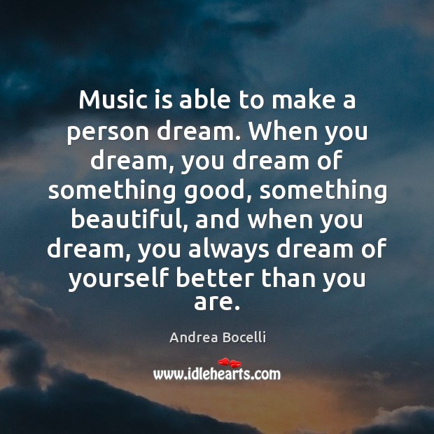 Music is able to make a person dream. When you dream, you Andrea Bocelli Picture Quote