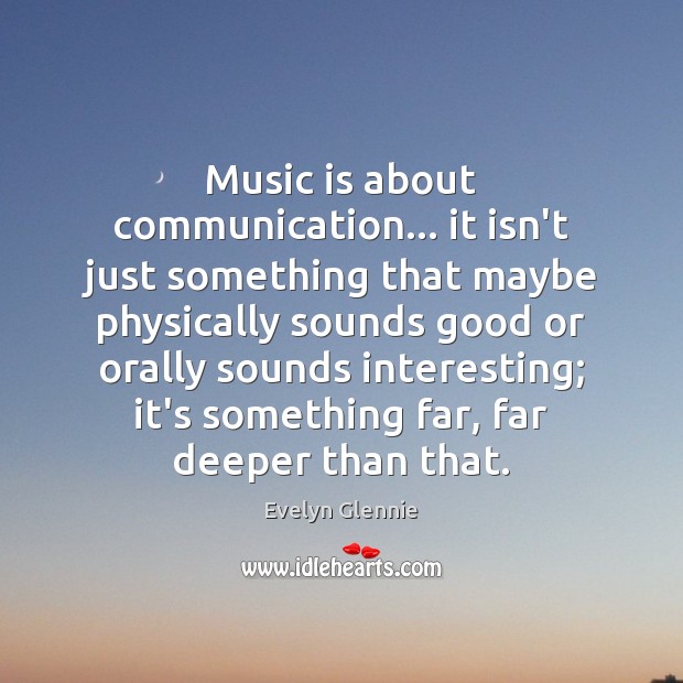 Music is about communication… it isn’t just something that maybe physically sounds Evelyn Glennie Picture Quote