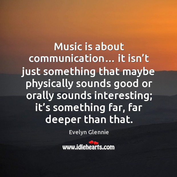 Music is about communication… it isn’t just something that maybe physically sounds good Image