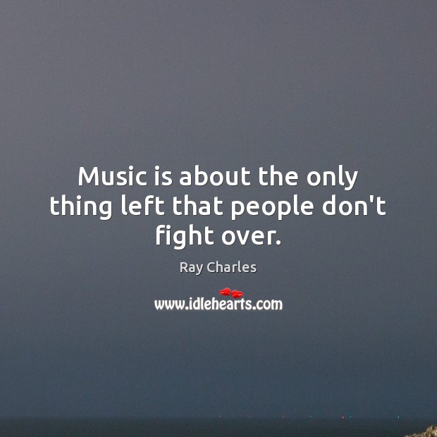 Music is about the only thing left that people don’t fight over. Ray Charles Picture Quote