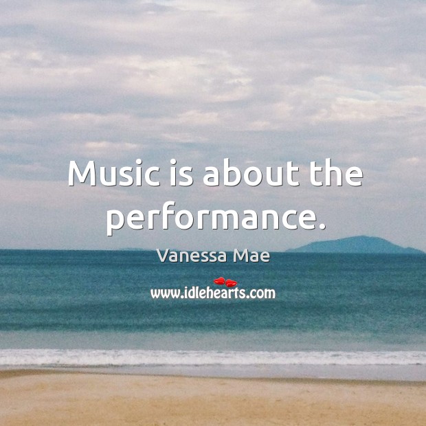 Music is about the performance. Vanessa Mae Picture Quote