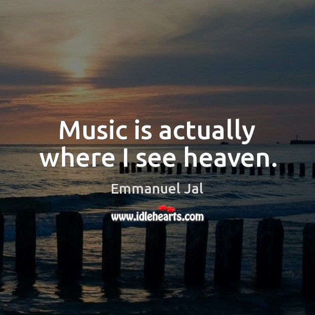 Music is actually where I see heaven. Emmanuel Jal Picture Quote