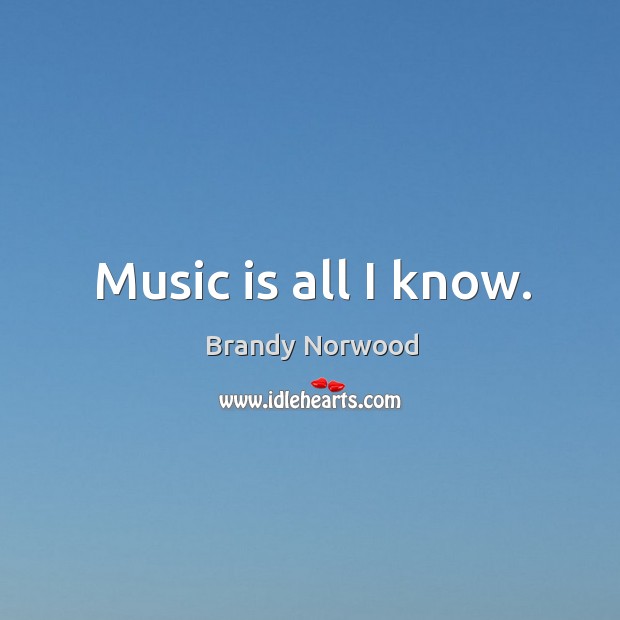 Music is all I know. Brandy Norwood Picture Quote