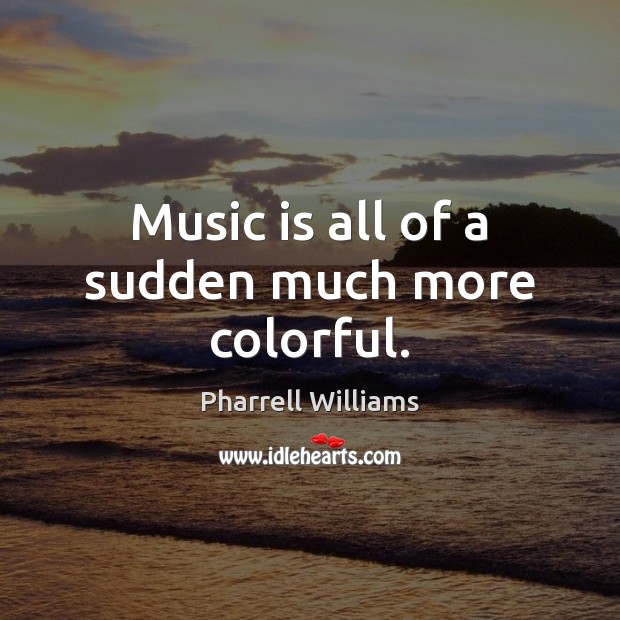 Music is all of a sudden much more colorful. Pharrell Williams Picture Quote