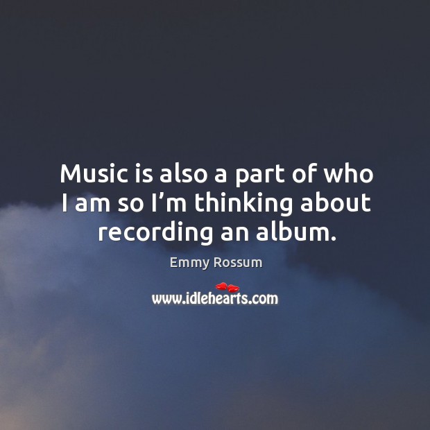 Music is also a part of who I am so I’m thinking about recording an album. Image