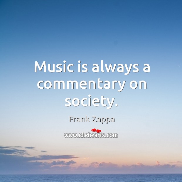 Music is always a commentary on society. Frank Zappa Picture Quote