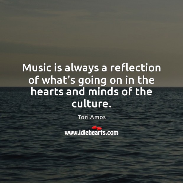 Music is always a reflection of what’s going on in the hearts and minds of the culture. Tori Amos Picture Quote