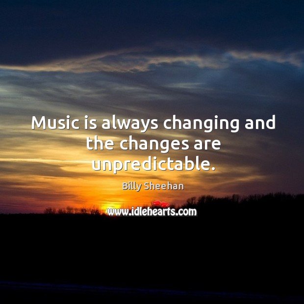 Music is always changing and the changes are unpredictable. Billy Sheehan Picture Quote