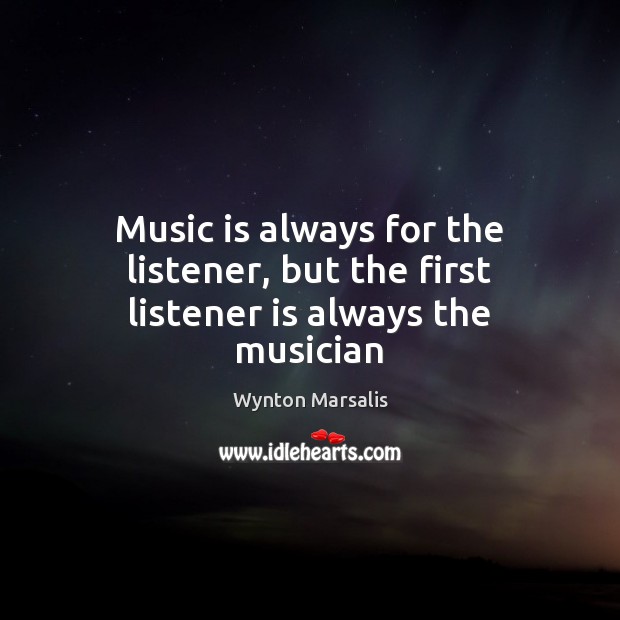 Music is always for the listener, but the first listener is always the musician Image