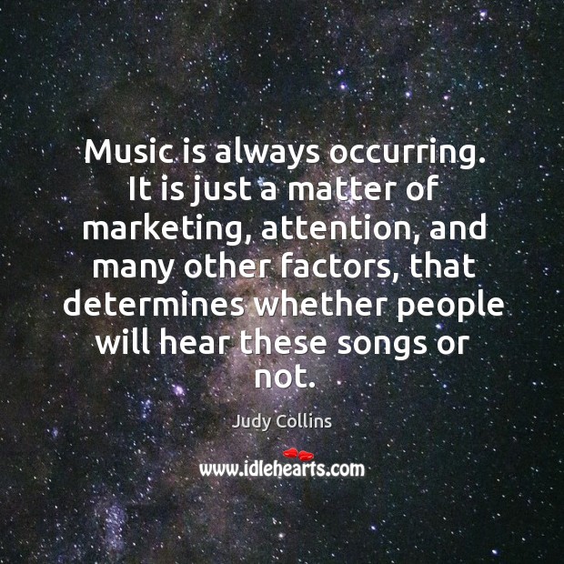 Music is always occurring. It is just a matter of marketing, attention, and many other factors Judy Collins Picture Quote
