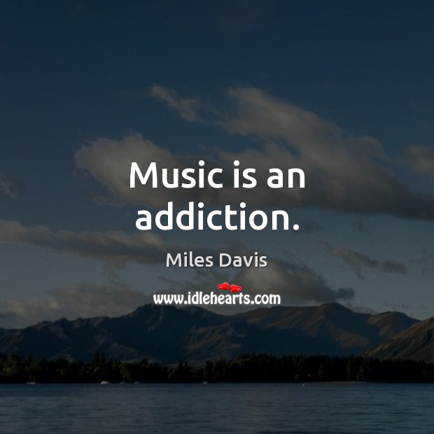 Music is an addiction. Miles Davis Picture Quote