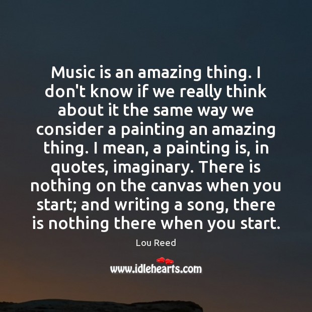 Music is an amazing thing. I don’t know if we really think Lou Reed Picture Quote