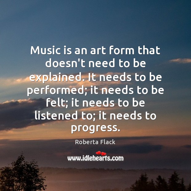 Music is an art form that doesn’t need to be explained. It Roberta Flack Picture Quote