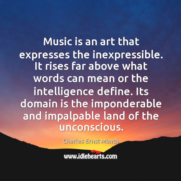 Music is an art that expresses the inexpressible. It rises far above what words can mean or the intelligence define. Charles Ernst Munch Picture Quote