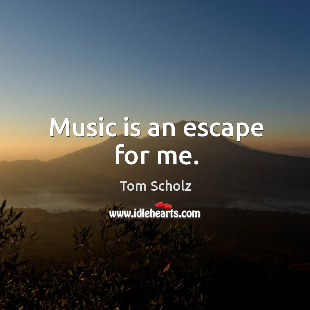 Music is an escape for me. Image