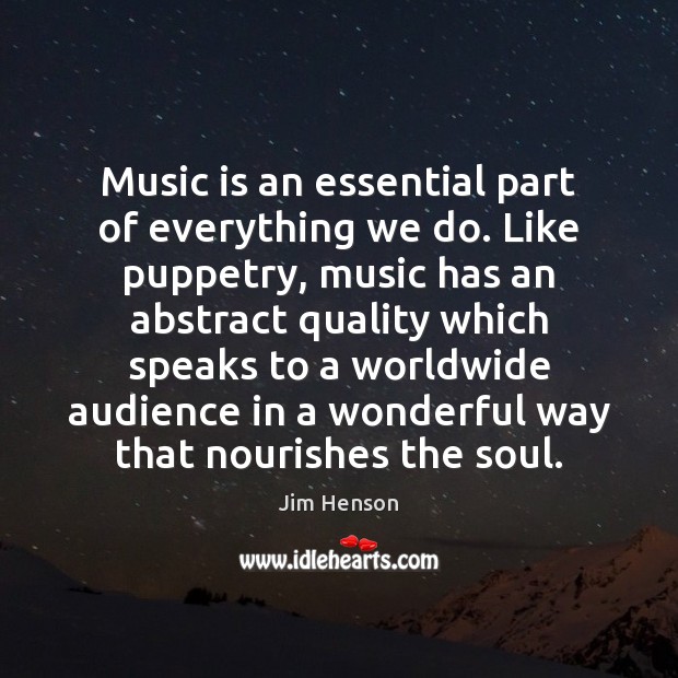 Music is an essential part of everything we do. Like puppetry, music Jim Henson Picture Quote