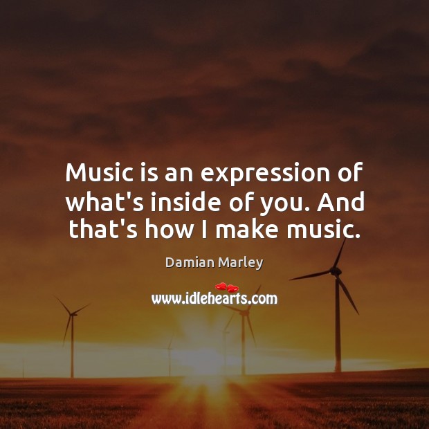 Music is an expression of what’s inside of you. And that’s how I make music. Damian Marley Picture Quote