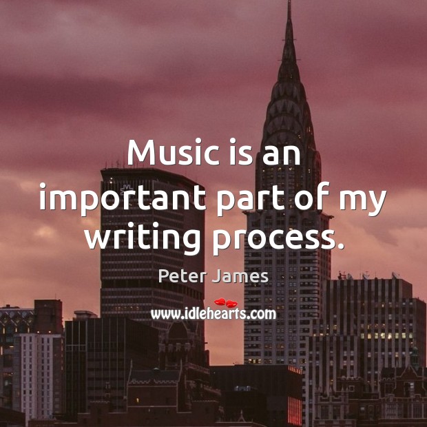 Music is an important part of my writing process. Peter James Picture Quote
