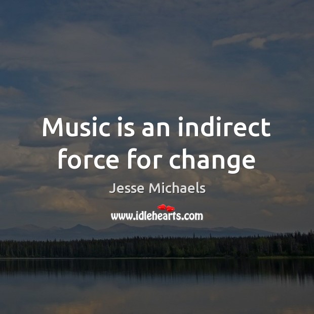 Music is an indirect force for change Jesse Michaels Picture Quote