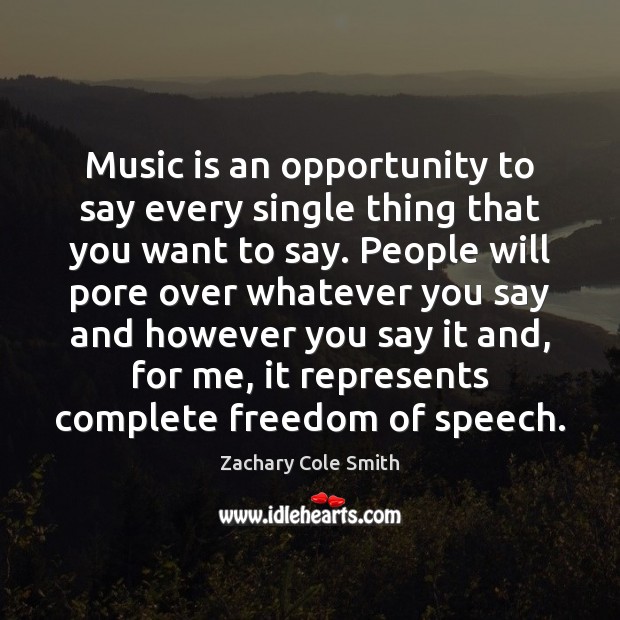 Music is an opportunity to say every single thing that you want Zachary Cole Smith Picture Quote