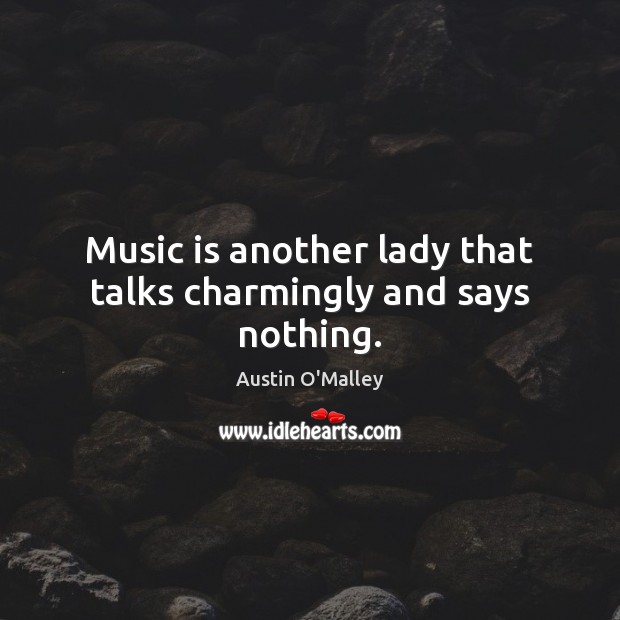 Music is another lady that talks charmingly and says nothing. Austin O’Malley Picture Quote