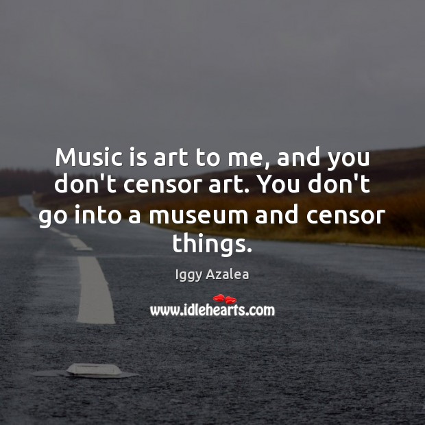 Music is art to me, and you don’t censor art. You don’t Iggy Azalea Picture Quote