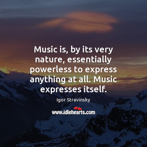 Music is, by its very nature, essentially powerless to express anything at Image