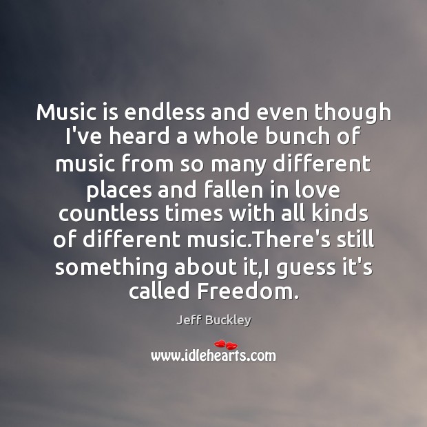 Music is endless and even though I’ve heard a whole bunch of Jeff Buckley Picture Quote