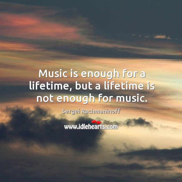 Music is enough for a lifetime, but a lifetime is not enough for music. Sergei Rachmaninoff Picture Quote