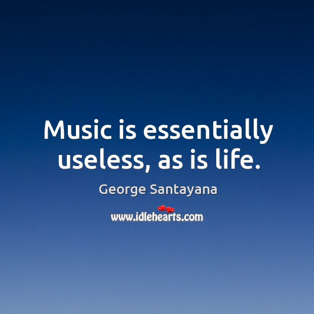 Music is essentially useless, as is life. Image