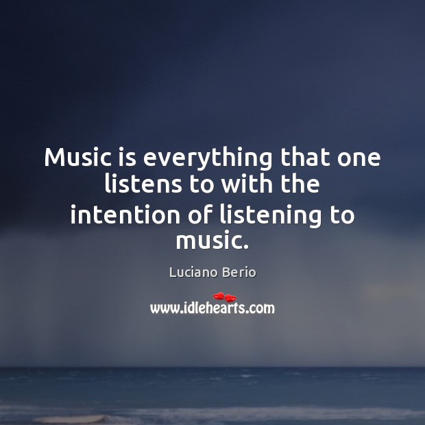 Music is everything that one listens to with the intention of listening to music. Luciano Berio Picture Quote