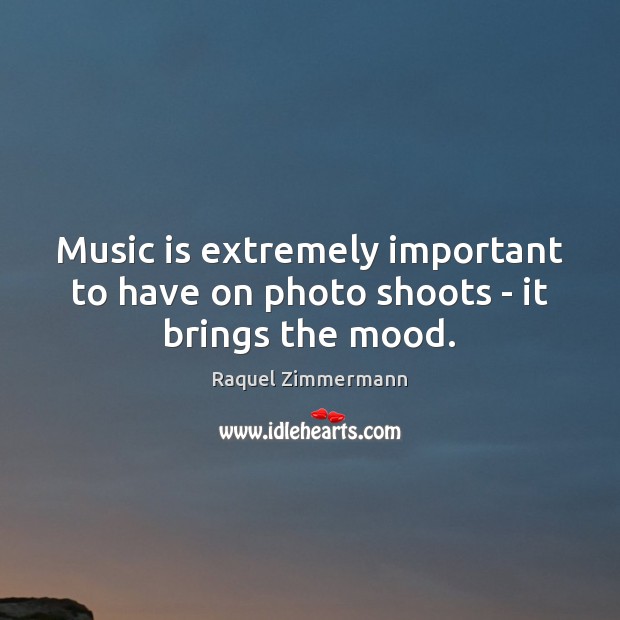 Music is extremely important to have on photo shoots – it brings the mood. Raquel Zimmermann Picture Quote