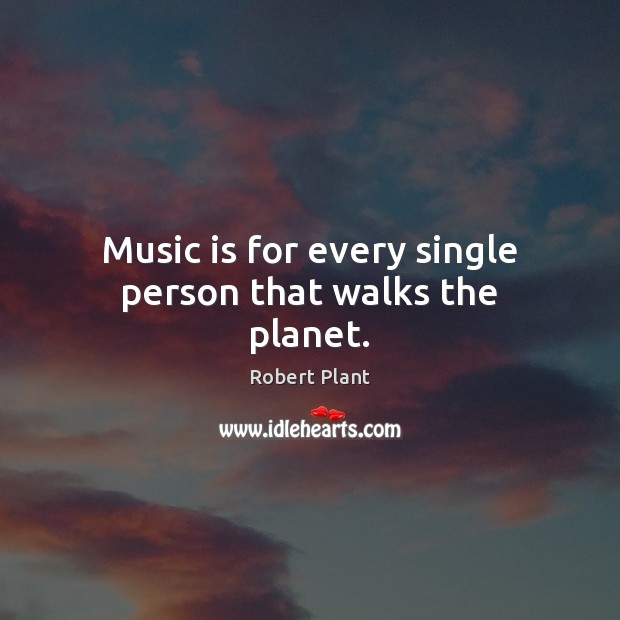 Music is for every single person that walks the planet. Robert Plant Picture Quote