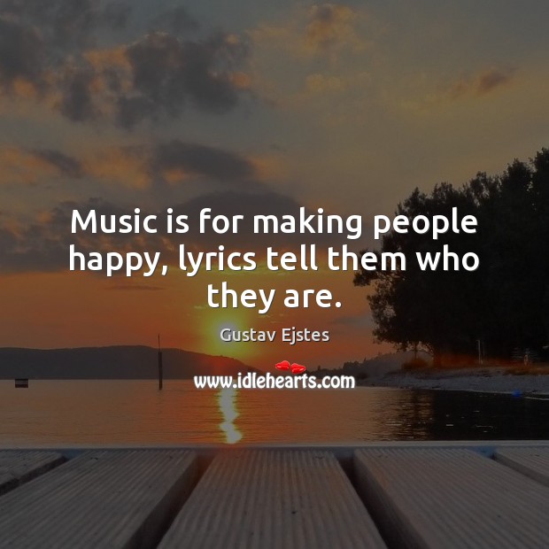 Music is for making people happy, lyrics tell them who they are. Gustav Ejstes Picture Quote