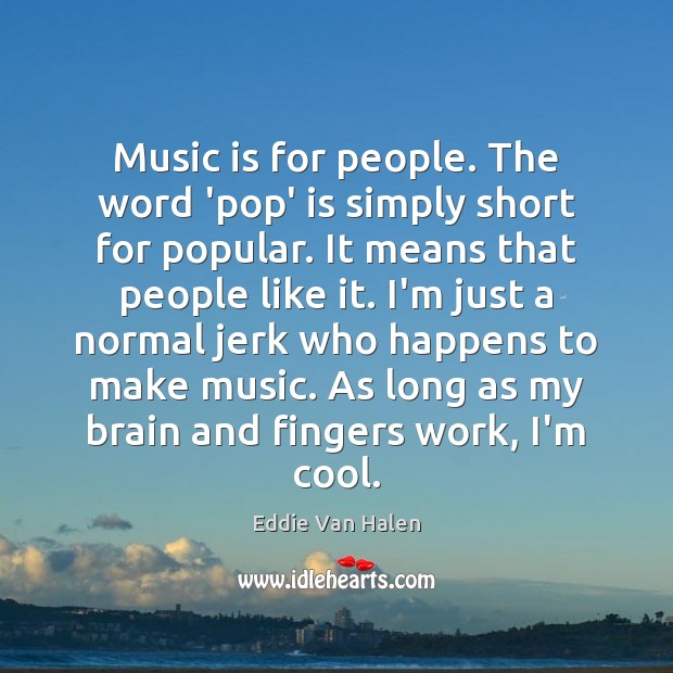 Music is for people. The word ‘pop’ is simply short for popular. Eddie Van Halen Picture Quote