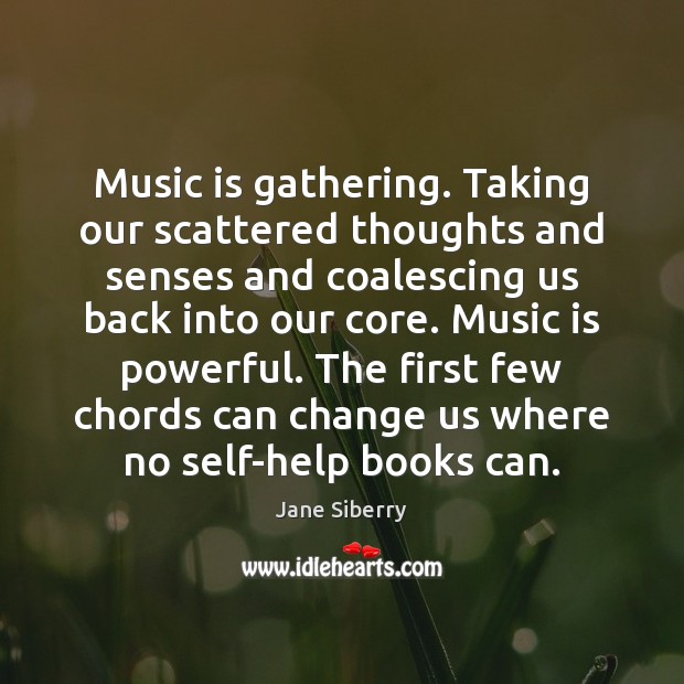 Music is gathering. Taking our scattered thoughts and senses and coalescing us Image